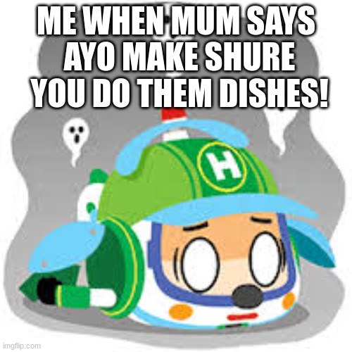 dishes | ME WHEN MUM SAYS; AYO MAKE SHURE YOU DO THEM DISHES! | image tagged in helicopter passed out | made w/ Imgflip meme maker