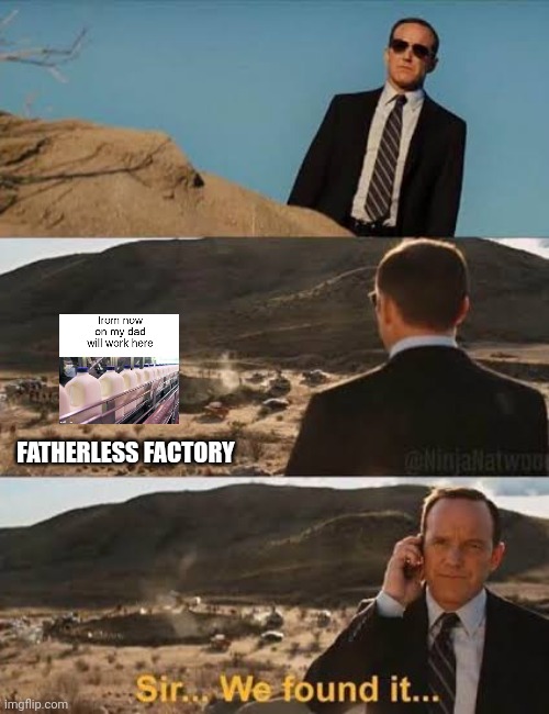 Sir we found it | FATHERLESS FACTORY | image tagged in sir we found it | made w/ Imgflip meme maker