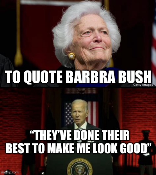 Actual Barbra Bush quote, still true for Biden | TO QUOTE BARBRA BUSH; “THEY’VE DONE THEIR BEST TO MAKE ME LOOK GOOD” | image tagged in sad joe biden,dementia,democrats,incompetence | made w/ Imgflip meme maker