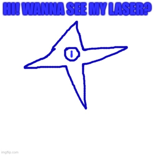 Blank Transparent Square Meme | HI! WANNA SEE MY LASER? | image tagged in memes,blank transparent square | made w/ Imgflip meme maker