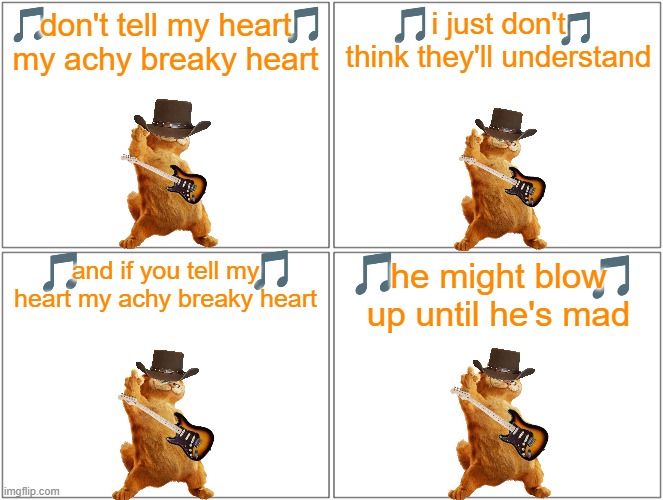 garfield sings the classics volume 3 | don't tell my heart my achy breaky heart; i just don't think they'll understand; he might blow up until he's mad; and if you tell my heart my achy breaky heart | image tagged in memes,blank comic panel 2x2,garfield,cats,country music | made w/ Imgflip meme maker