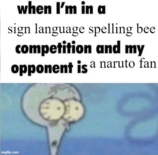 whe i'm in a competition and my opponent is | sign language spelling bee; a naruto fan | image tagged in whe i'm in a competition and my opponent is | made w/ Imgflip meme maker