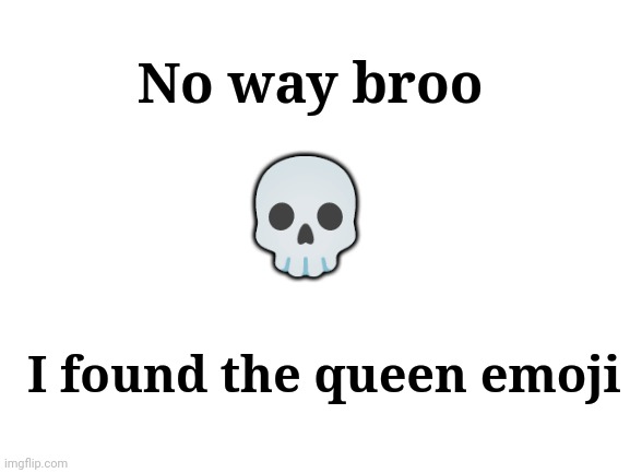 Blank White Template | No way broo; 💀; I found the queen emoji | image tagged in blank white template | made w/ Imgflip meme maker
