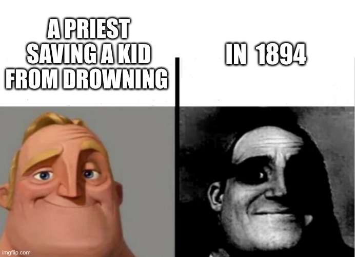 if you know you know | IN  1894; A PRIEST SAVING A KID FROM DROWNING | image tagged in teacher's copy | made w/ Imgflip meme maker