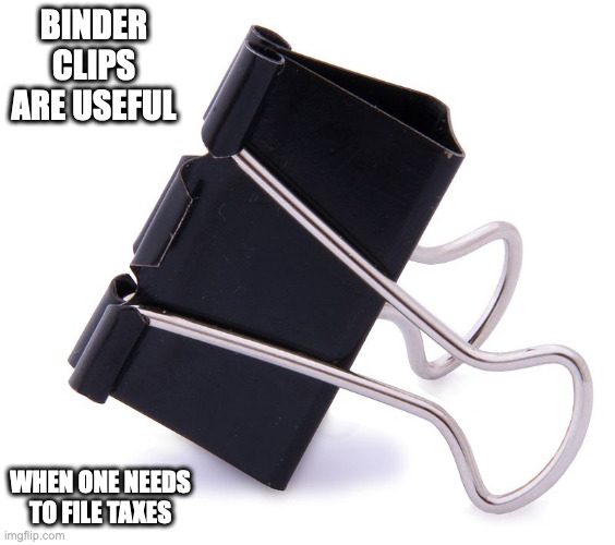 Binder Clip | BINDER CLIPS ARE USEFUL; WHEN ONE NEEDS TO FILE TAXES | image tagged in clip,memes | made w/ Imgflip meme maker