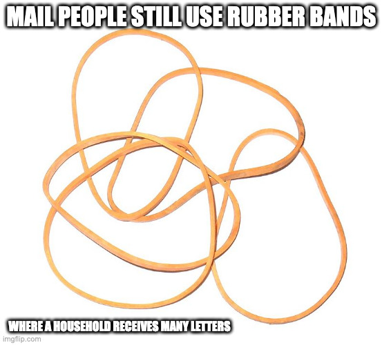 Rubber Bands | MAIL PEOPLE STILL USE RUBBER BANDS; WHERE A HOUSEHOLD RECEIVES MANY LETTERS | image tagged in rubber band,memes | made w/ Imgflip meme maker