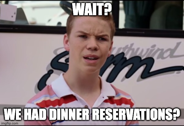 Wait? We Had Dinner Reservations? | WAIT? WE HAD DINNER RESERVATIONS? | image tagged in you guys are getting paid | made w/ Imgflip meme maker