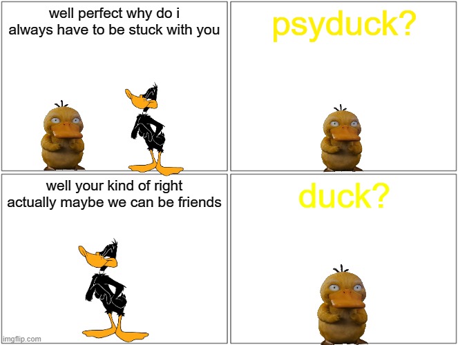 daffy's new buddy | well perfect why do i always have to be stuck with you; psyduck? well your kind of right actually maybe we can be friends; duck? | image tagged in memes,blank comic panel 2x2,ducks,buddies | made w/ Imgflip meme maker