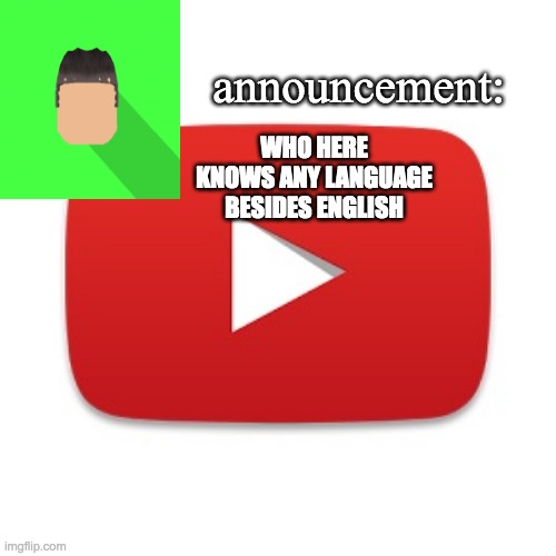 Kyrian247 announcement | WHO HERE KNOWS ANY LANGUAGE BESIDES ENGLISH | image tagged in kyrian247 announcement | made w/ Imgflip meme maker