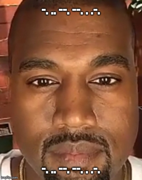 -. .. --. --. . .-. | -. .. --. --. . .-. -. .. --. --. . .-. | image tagged in kanye west stare,nigga,morse code,scout,racist,black | made w/ Imgflip meme maker