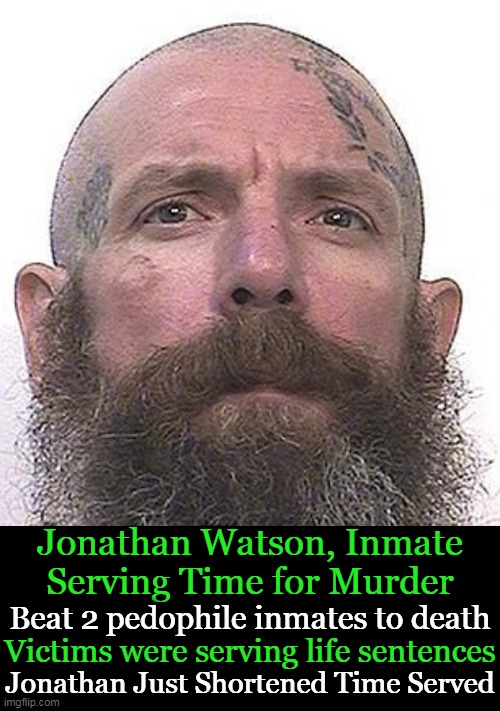 Pedophiles, Not Jonathan's BFFs | Jonathan Watson, Inmate
Serving Time for Murder; Beat 2 pedophile inmates to death; Victims were serving life sentences; Jonathan Just Shortened Time Served | image tagged in dark humor,inmate standards,pedophiles,aint nobody got time for that,life sentences,humor | made w/ Imgflip meme maker