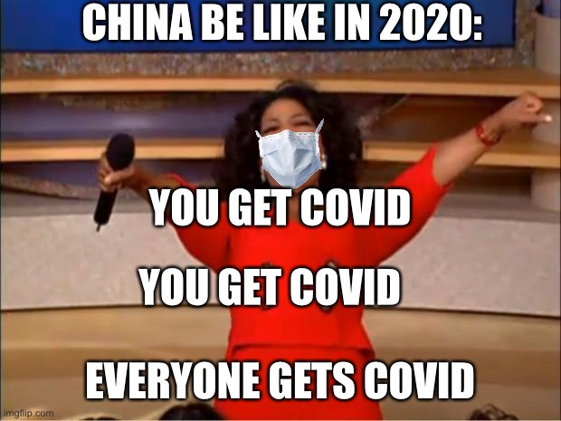 Oprah You Get A | CHINA BE LIKE IN 2020:; YOU GET COVID; YOU GET COVID; EVERYONE GETS COVID | image tagged in memes,oprah you get a | made w/ Imgflip meme maker