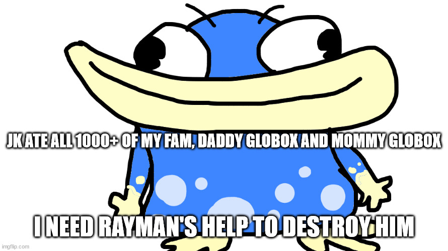 i know most rayman lore | JK ATE ALL 1000+ OF MY FAM, DADDY GLOBOX AND MOMMY GLOBOX; I NEED RAYMAN'S HELP TO DESTROY HIM | made w/ Imgflip meme maker