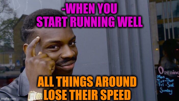 -Slow motion. | -WHEN YOU START RUNNING WELL; ALL THINGS AROUND LOSE THEIR SPEED | image tagged in memes,roll safe think about it,peter griffin running away,startrek,and everybody loses their minds,i am speed | made w/ Imgflip meme maker