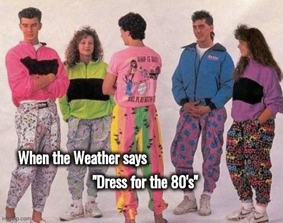 You're doing it wrong |  "Dress for the 80's"; When the Weather says | image tagged in hot weather,i don't think it means what you think it means,fashion,task failed successfully | made w/ Imgflip meme maker