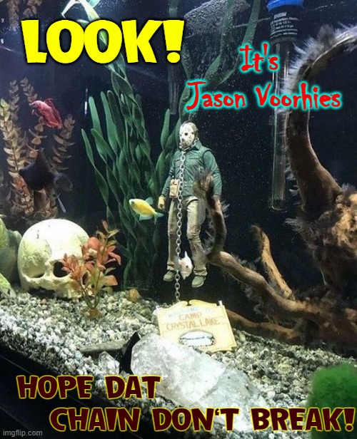 For your perfect Horror Aquarium |  LOOK! It's 
Jason Voorhies; HOPE DAT               
    CHAIN DON'T BREAK! | image tagged in vince vance,jason voorhees,camp crystal lake,memes,aquarium,chains | made w/ Imgflip meme maker