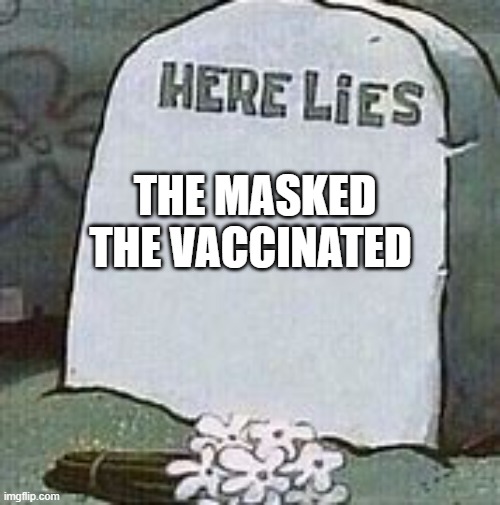 Here lies --------- gravestone | THE MASKED THE VACCINATED | image tagged in here lies --------- gravestone | made w/ Imgflip meme maker