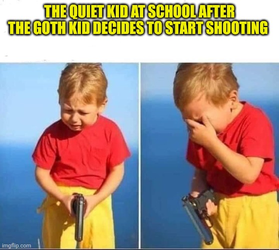 Kid gun | THE QUIET KID AT SCHOOL AFTER THE GOTH KID DECIDES TO START SHOOTING | image tagged in kid gun | made w/ Imgflip meme maker