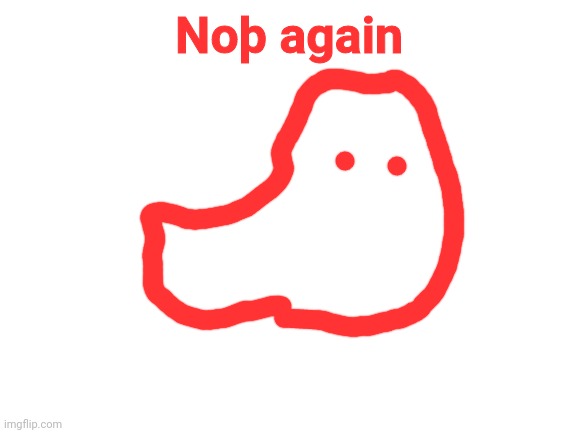 Blank White Template | Noþ again | image tagged in blank white template | made w/ Imgflip meme maker