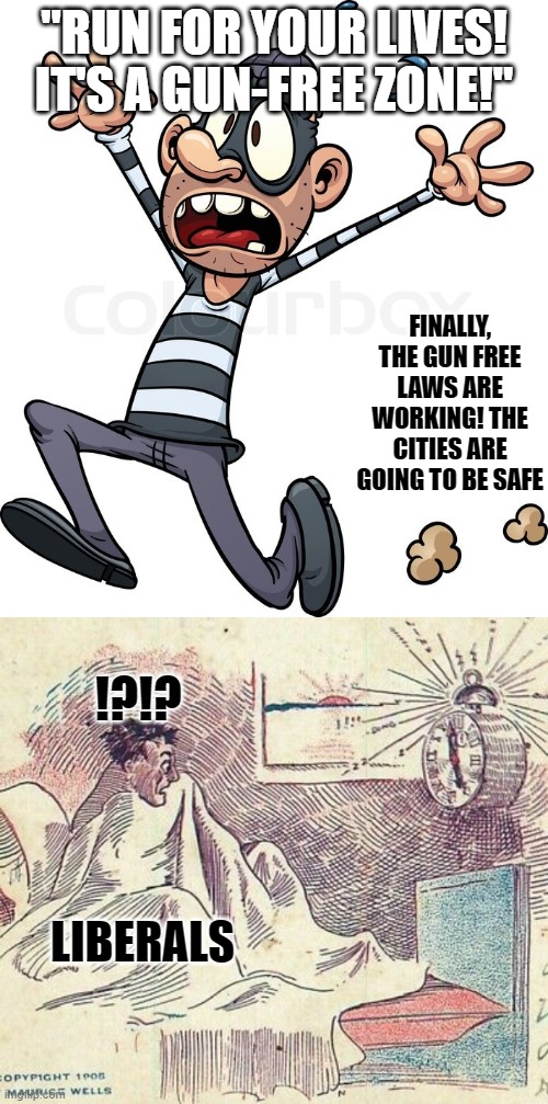 "RUN FOR YOUR LIVES! IT'S A GUN-FREE ZONE!"; FINALLY, THE GUN FREE LAWS ARE WORKING! THE CITIES ARE GOING TO BE SAFE; !?!? LIBERALS | image tagged in guy wake up by alarm 2,memes,politics | made w/ Imgflip meme maker