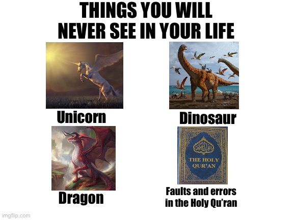 Things you will never see in your life. | THINGS YOU WILL NEVER SEE IN YOUR LIFE; Unicorn; Dinosaur; Faults and errors in the Holy Qu’ran; Dragon | image tagged in blank white template | made w/ Imgflip meme maker