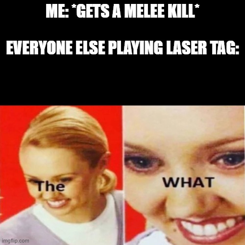 Wait... what?? | ME: *GETS A MELEE KILL*
                     EVERYONE ELSE PLAYING LASER TAG: | image tagged in the what,hold on | made w/ Imgflip meme maker