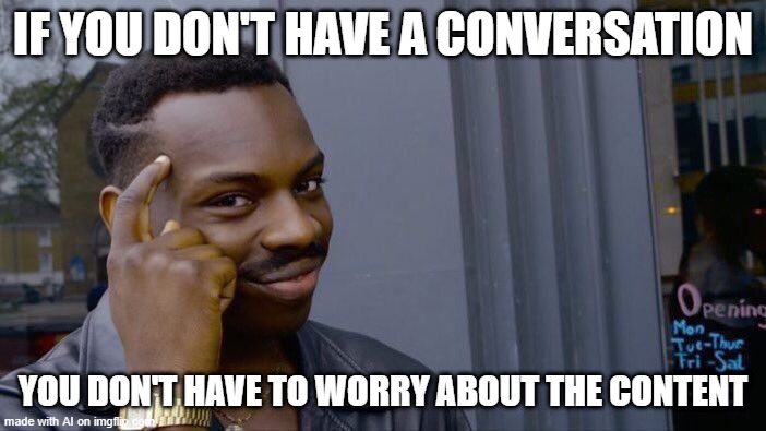 Roll Safe Think About It | IF YOU DON'T HAVE A CONVERSATION; YOU DON'T HAVE TO WORRY ABOUT THE CONTENT | image tagged in memes,roll safe think about it | made w/ Imgflip meme maker