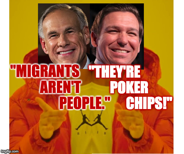 Just like you and me. | "THEY'RE
             POKER
                   CHIPS!"; "MIGRANTS  
           AREN'T
                  PEOPLE." | image tagged in memes,two-headed drake,greg abbott,ron desantis | made w/ Imgflip meme maker
