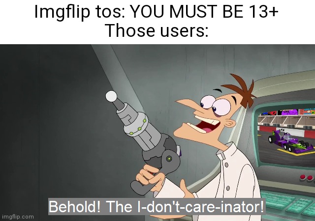 the i don't care inator | Imgflip tos: YOU MUST BE 13+
Those users: | image tagged in the i don't care inator,imgflip users,terms and conditions,13,kids | made w/ Imgflip meme maker