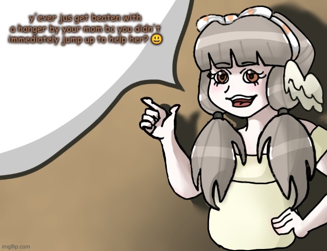 couldn't be me.............. | y'ever jus get beaten with a hanger by your mom bc you didn't immediately jump up to help her? 😃 | image tagged in quandria's temp improved | made w/ Imgflip meme maker