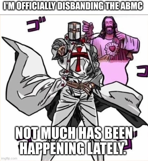 JJBA Crusader | I'M OFFICIALLY DISBANDING THE ABMC; NOT MUCH HAS BEEN HAPPENING LATELY. | image tagged in jjba crusader | made w/ Imgflip meme maker