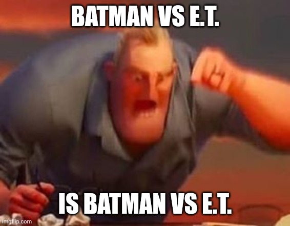 Mr incredible mad | BATMAN VS E.T. IS BATMAN VS E.T. | image tagged in mr incredible mad | made w/ Imgflip meme maker