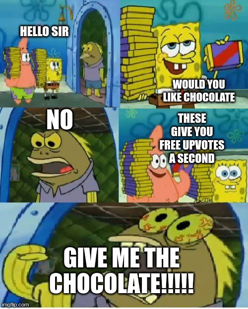 GIVE ME DA CHOCOLATEEEEEEEEEEE | HELLO SIR; WOULD YOU LIKE CHOCOLATE; NO; THESE GIVE YOU FREE UPVOTES A SECOND; GIVE ME THE CHOCOLATE!!!!! | image tagged in memes,chocolate spongebob,upvotes | made w/ Imgflip meme maker