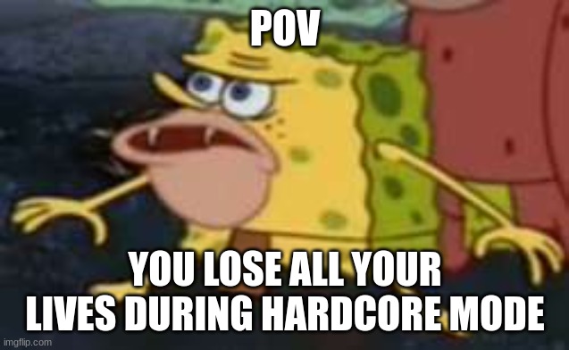 This Is Gamers | POV; YOU LOSE ALL YOUR LIVES DURING HARDCORE MODE | image tagged in memes,spongegar,gaming | made w/ Imgflip meme maker