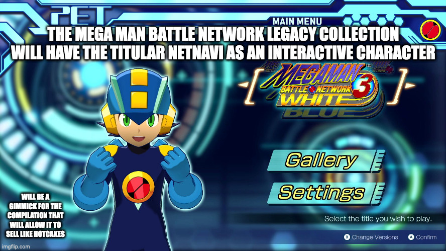 Interactive Megaman.EXE in the Battle Network legacy collection | THE MEGA MAN BATTLE NETWORK LEGACY COLLECTION WILL HAVE THE TITULAR NETNAVI AS AN INTERACTIVE CHARACTER; WILL BE A GIMMICK FOR THE COMPILATION THAT WILL ALLOW IT TO SELL LIKE HOTCAKES | image tagged in gaming,memes,megaman,megaman battle network | made w/ Imgflip meme maker