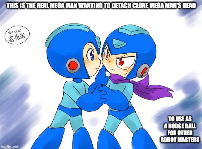 Mega Man and Clone Mega Man | THIS IS THE REAL MEGA MAN WANTING TO DETACH CLONE MEGA MAN'S HEAD; TO USE AS A DODGE BALL FOR OTHER ROBOT MASTERS | image tagged in megaman,memes | made w/ Imgflip meme maker