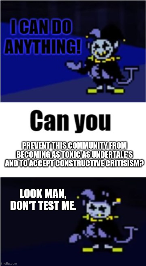 I Can Do Anything | PREVENT THIS COMMUNITY FROM BECOMING AS TOXIC AS UNDERTALE'S AND TO ACCEPT CONSTRUCTIVE CRITISISM? LOOK MAN, DON'T TEST ME. | image tagged in i can do anything | made w/ Imgflip meme maker