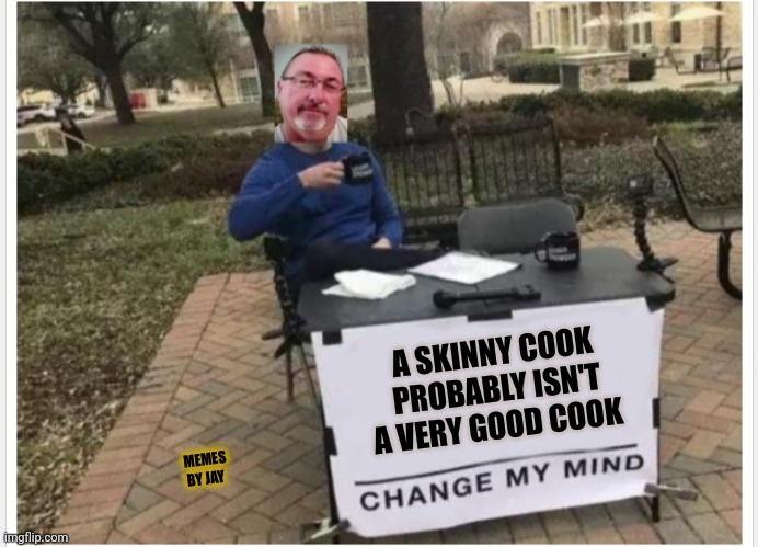 Makes Sense | A SKINNY COOK PROBABLY ISN'T A VERY GOOD COOK; MEMES BY JAY | image tagged in change my mind,cooking,food,for real | made w/ Imgflip meme maker