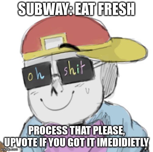 Fresh Sans Oh Shit | SUBWAY: EAT FRESH; PROCESS THAT PLEASE, UPVOTE IF YOU GOT IT IMEDIDIETLY | image tagged in fresh sans oh shit | made w/ Imgflip meme maker