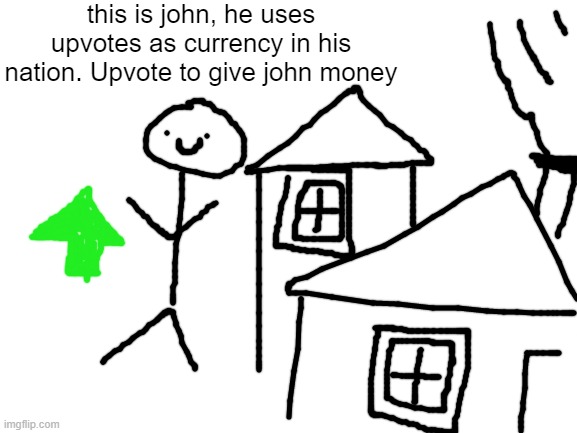 johnquest_1 | this is john, he uses upvotes as currency in his nation. Upvote to give john money | image tagged in blank white template | made w/ Imgflip meme maker