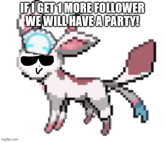 https://imgflip.com/m/Adopted_By_TGM it's at this stream! | IF I GET 1 MORE FOLLOWER WE WILL HAVE A PARTY! | image tagged in sylceon | made w/ Imgflip meme maker