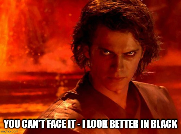 You Underestimate My Power Meme | YOU CAN'T FACE IT - I LOOK BETTER IN BLACK | image tagged in memes,you underestimate my power | made w/ Imgflip meme maker