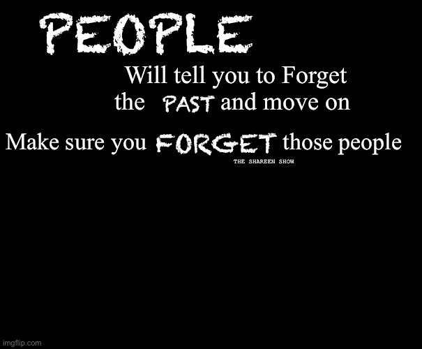 People | PEOPLE; Will tell you to Forget the            and move on; PAST; Make sure you                       those people; FORGET; THE SHAREEN SHOW | image tagged in healingquotes,theshareenshow,recoveryquotes,mentalhealthquotes,inspirational quote | made w/ Imgflip meme maker