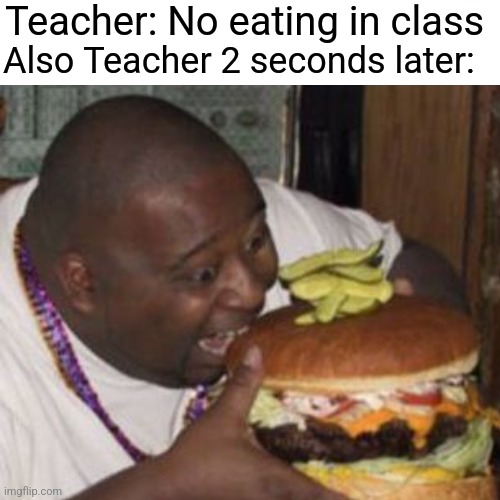Teacher rules be like | Teacher: No eating in class; Also Teacher 2 seconds later: | image tagged in school | made w/ Imgflip meme maker
