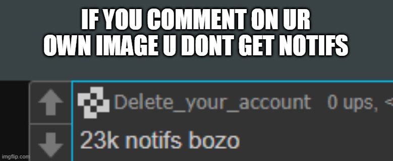 IF YOU COMMENT ON UR OWN IMAGE U DONT GET NOTIFS | made w/ Imgflip meme maker