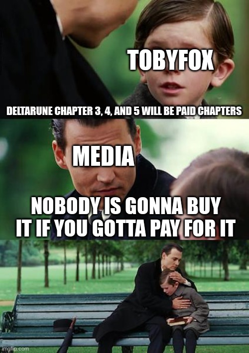 Yeet | TOBYFOX; DELTARUNE CHAPTER 3, 4, AND 5 WILL BE PAID CHAPTERS; MEDIA; NOBODY IS GONNA BUY IT IF YOU GOTTA PAY FOR IT | image tagged in memes,finding neverland | made w/ Imgflip meme maker