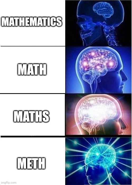 You do: ..... | MATHEMATICS; MATH; MATHS; METH | image tagged in memes,expanding brain | made w/ Imgflip meme maker