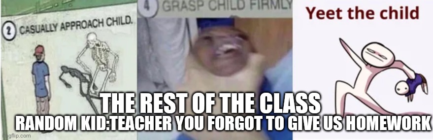 Rip | THE REST OF THE CLASS; RANDOM KID:TEACHER YOU FORGOT TO GIVE US HOMEWORK | image tagged in rip,yeet,memes,funny memes | made w/ Imgflip meme maker