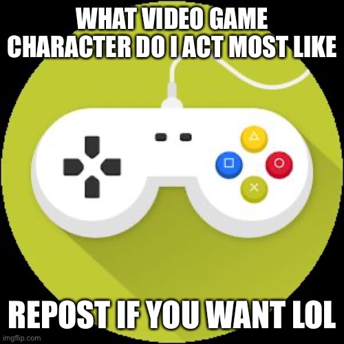 Image Title | WHAT VIDEO GAME CHARACTER DO I ACT MOST LIKE; REPOST IF YOU WANT LOL | image tagged in image tags | made w/ Imgflip meme maker
