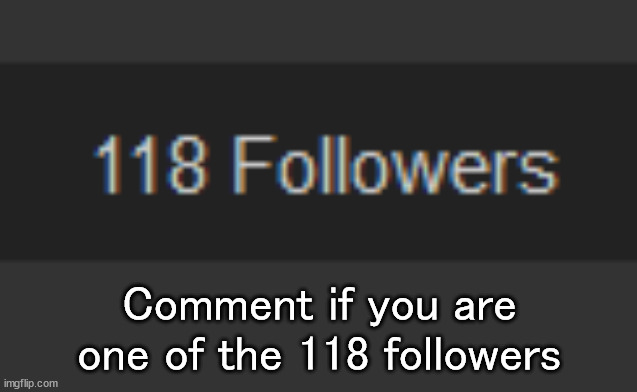 Comment if you are one of the 118 followers | made w/ Imgflip meme maker